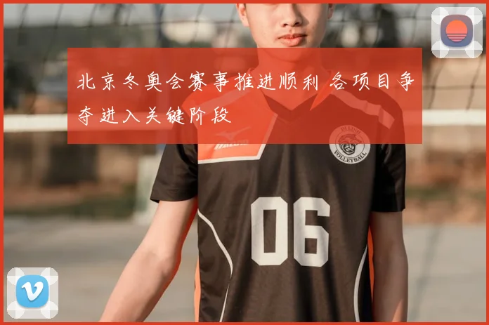 北京冬奥会赛事推进顺利 各项目争夺进入关键阶段
