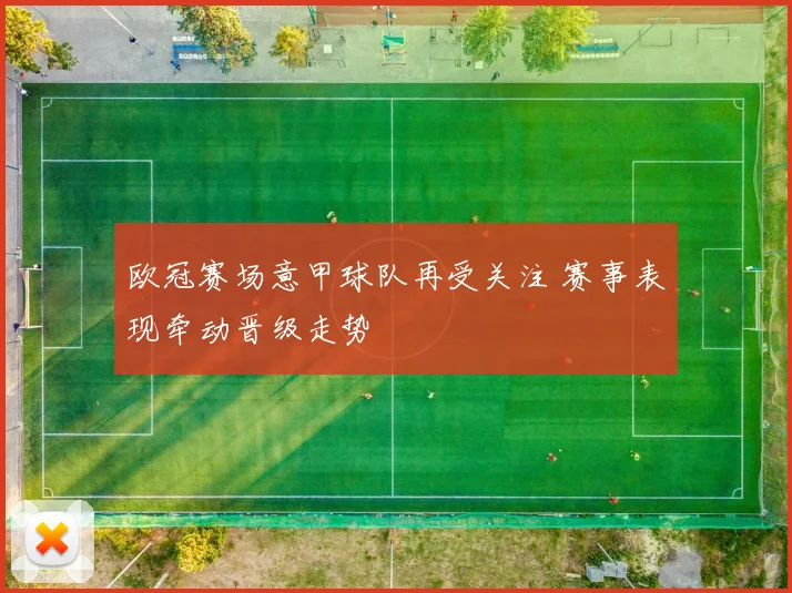 欧冠赛场意甲球队再受关注 赛事表现牵动晋级走势