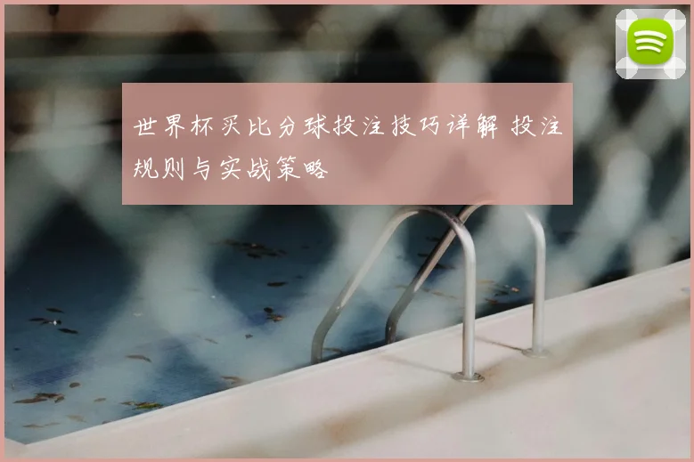 世界杯买比分球投注技巧详解 投注规则与实战策略