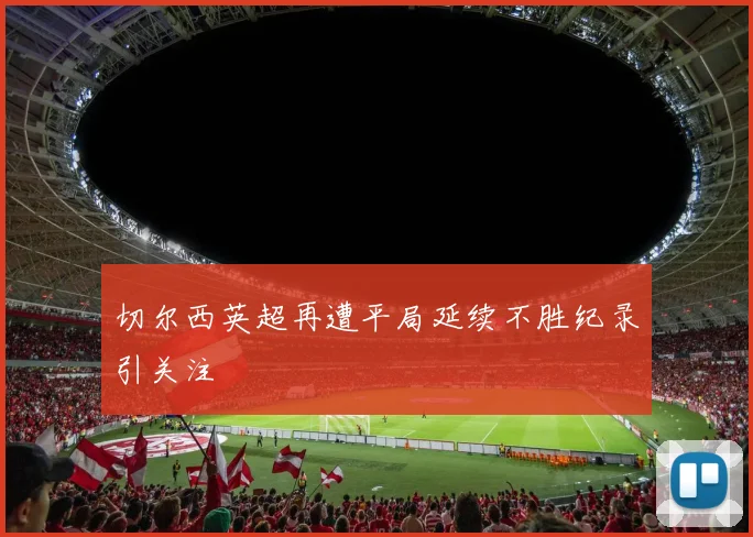 切尔西英超再遭平局延续不胜纪录引关注