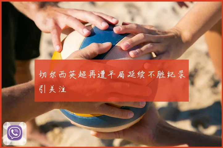 切尔西英超再遭平局延续不胜纪录引关注