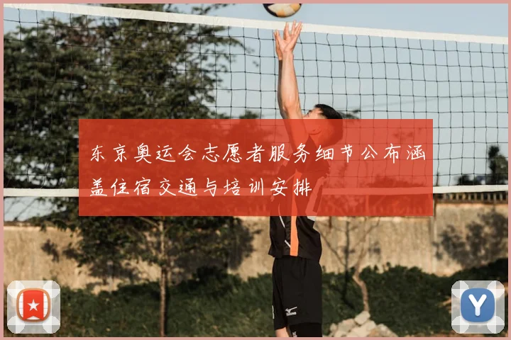 东京奥运会志愿者服务细节公布涵盖住宿交通与培训安排