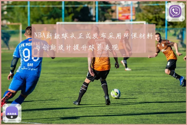 NBA新款球衣正式发布采用环保材料与创新设计提升球员表现