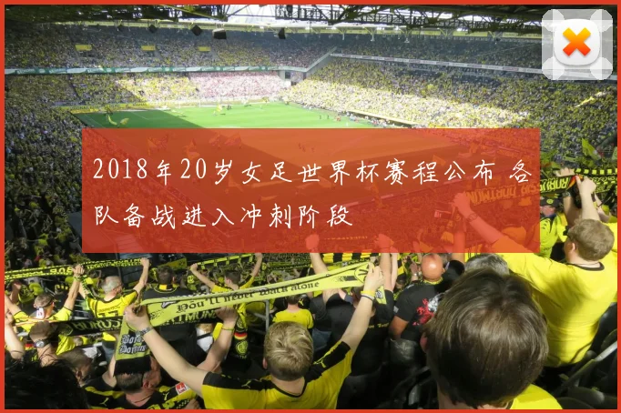 2018年20岁女足世界杯赛程公布 各队备战进入冲刺阶段