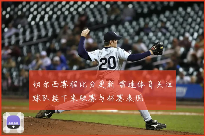 切尔西赛程比分更新 雷速体育关注球队接下来联赛与杯赛表现