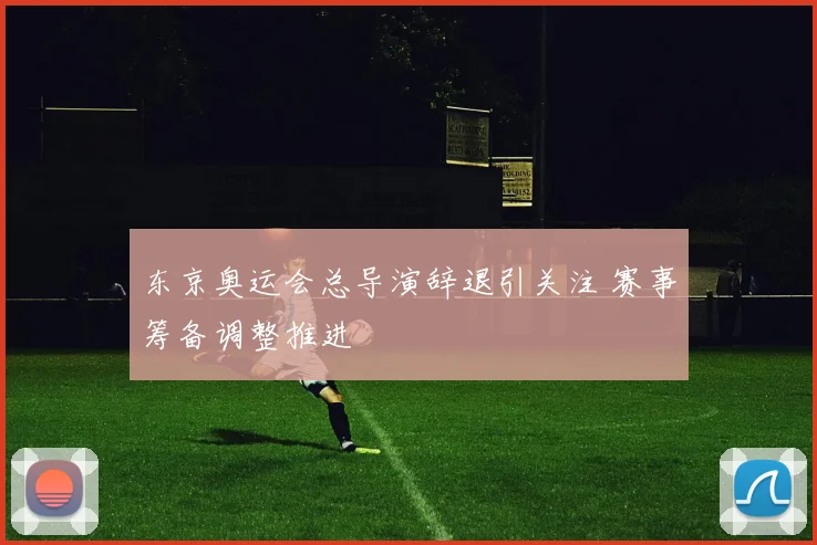 东京奥运会总导演辞退引关注 赛事筹备调整推进