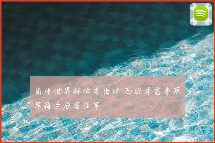 南非世界杯排名出炉 西班牙首夺冠军荷兰屈居亚军