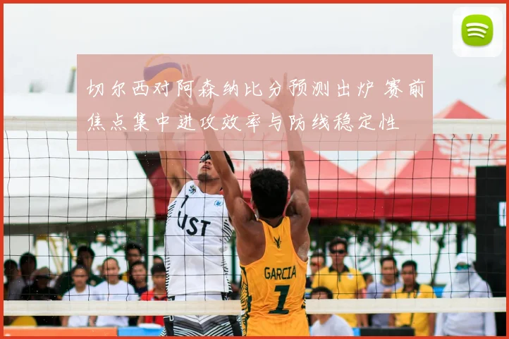 切尔西对阿森纳比分预测出炉 赛前焦点集中进攻效率与防线稳定性