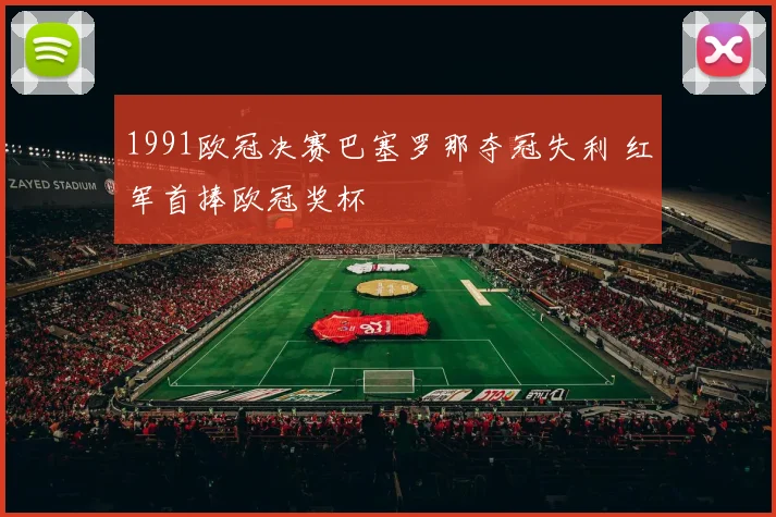 1991欧冠决赛巴塞罗那夺冠失利 红军首捧欧冠奖杯