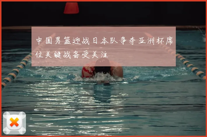 中国男篮迎战日本队争夺亚洲杯席位关键战备受关注