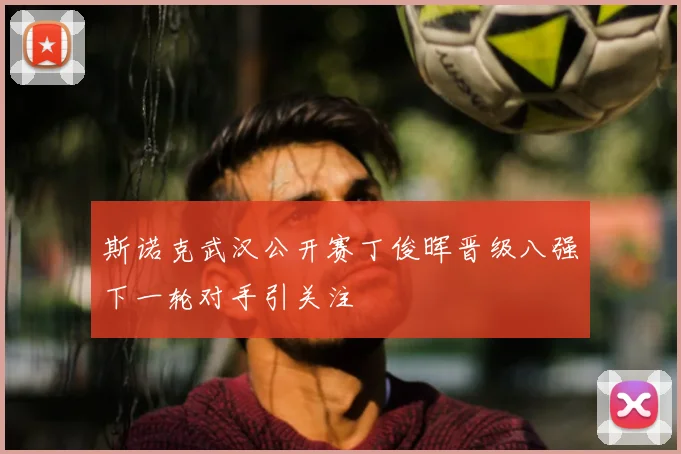 斯诺克武汉公开赛丁俊晖晋级八强下一轮对手引关注