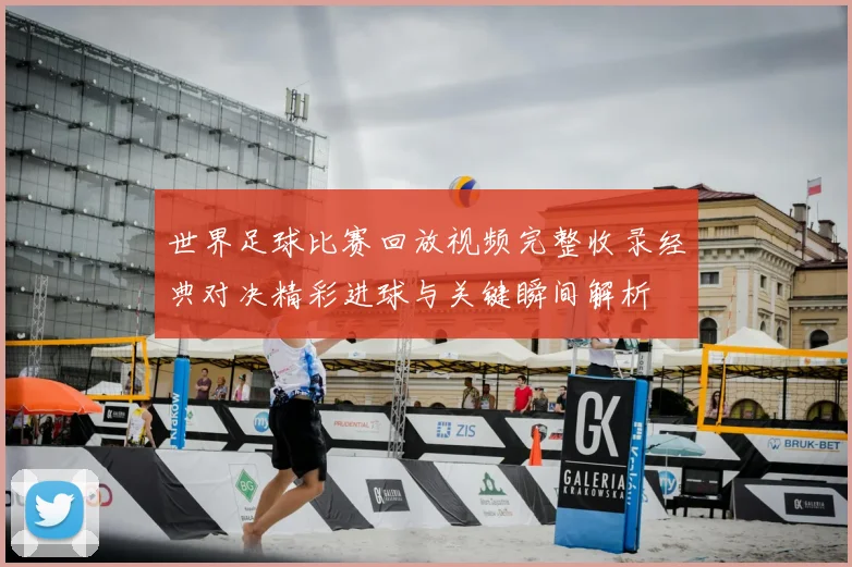 世界足球比赛回放视频完整收录经典对决精彩进球与关键瞬间解析