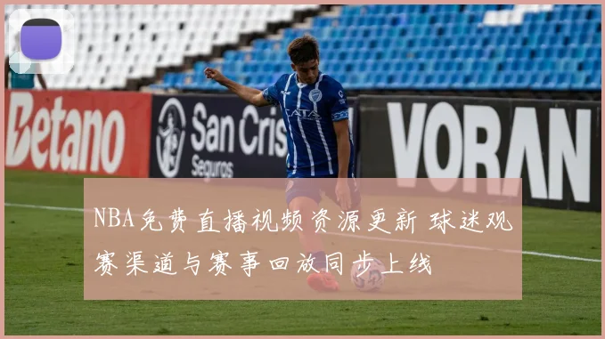 NBA免费直播视频资源更新 球迷观赛渠道与赛事回放同步上线