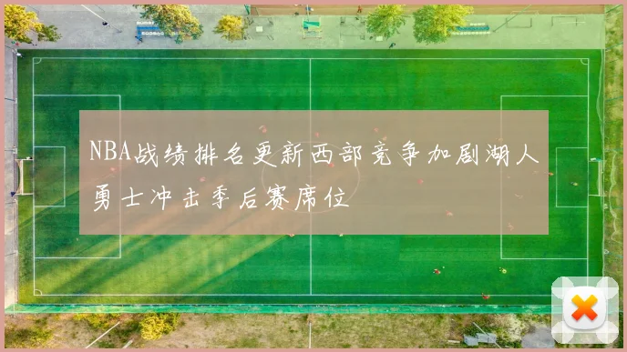 NBA战绩排名更新西部竞争加剧湖人勇士冲击季后赛席位