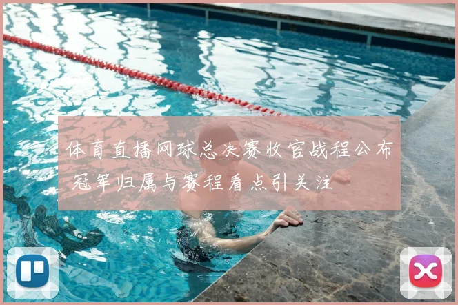 体育直播网球总决赛收官战程公布 冠军归属与赛程看点引关注