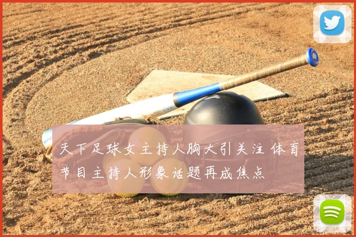 天下足球女主持人胸大引关注 体育节目主持人形象话题再成焦点