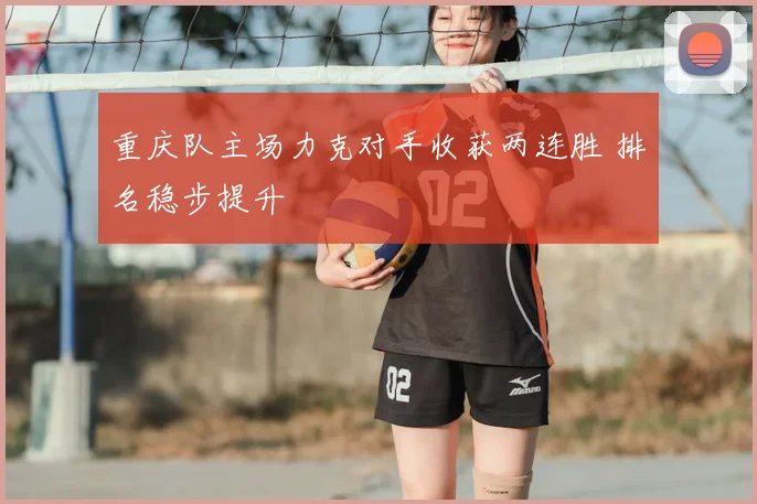 重庆队主场力克对手收获两连胜 排名稳步提升