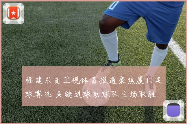 福建东南卫视体育报道聚焦厦门足球赛况 关键进球助球队主场取胜