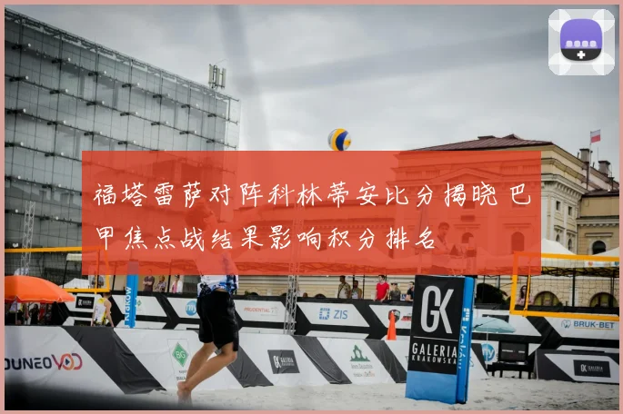 福塔雷萨对阵科林蒂安比分揭晓 巴甲焦点战结果影响积分排名