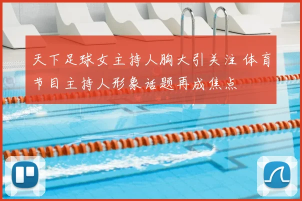 天下足球女主持人胸大引关注 体育节目主持人形象话题再成焦点