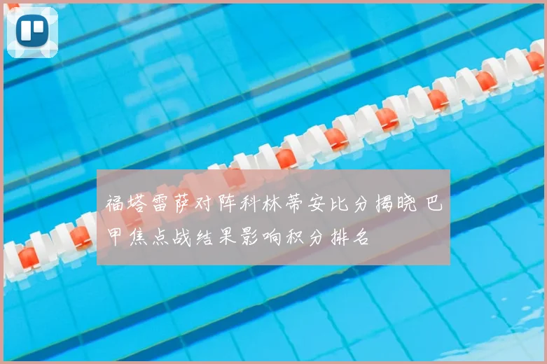 福塔雷萨对阵科林蒂安比分揭晓 巴甲焦点战结果影响积分排名