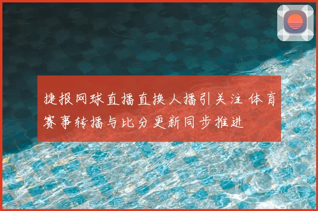 捷报网球直播直换人播引关注 体育赛事转播与比分更新同步推进