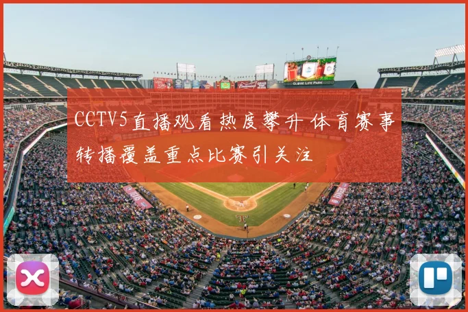 CCTV5直播观看热度攀升 体育赛事转播覆盖重点比赛引关注