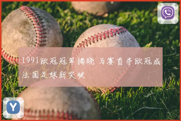 1991欧冠冠军揭晓 马赛首夺欧冠成法国足球新突破