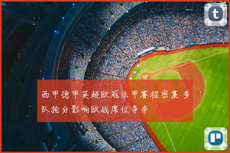 西甲德甲英超欧冠法甲赛程密集 多队抢分影响欧战席位争夺