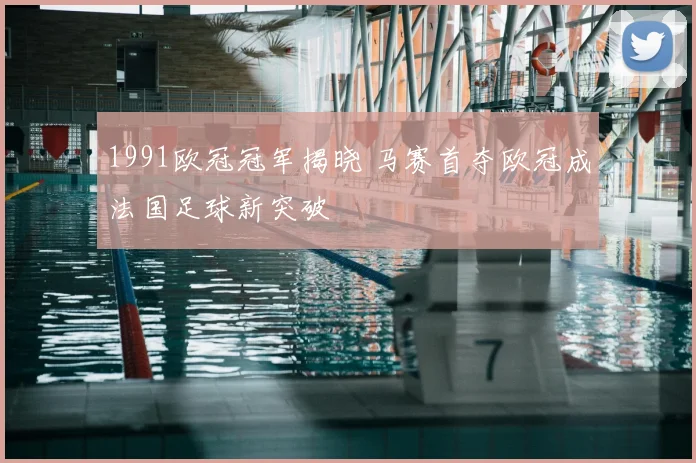 1991欧冠冠军揭晓 马赛首夺欧冠成法国足球新突破