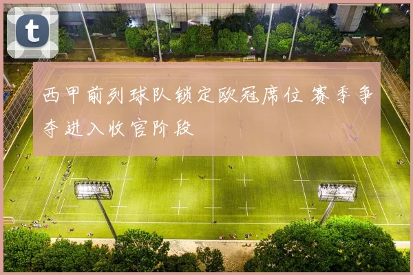 西甲前列球队锁定欧冠席位 赛季争夺进入收官阶段