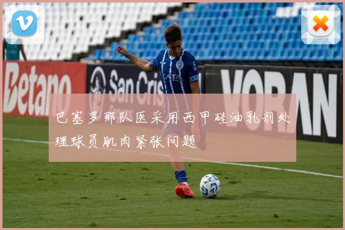 巴塞罗那队医采用西甲硅油乳剂处理球员肌肉紧张问题